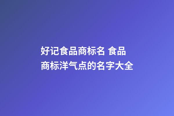 好记食品商标名 食品商标洋气点的名字大全